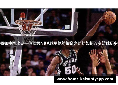 假如中国出现一位顶级NBA球星他的传奇之路将如何改变篮球历史