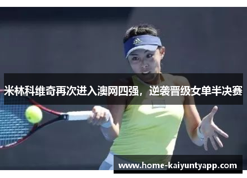 米林科维奇再次进入澳网四强，逆袭晋级女单半决赛