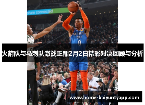 火箭队与马刺队激战正酣2月2日精彩对决回顾与分析