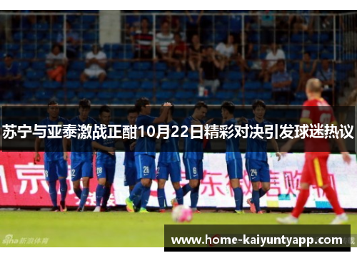 苏宁与亚泰激战正酣10月22日精彩对决引发球迷热议
