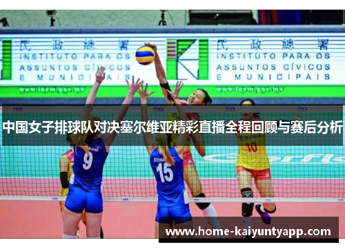 中国女子排球队对决塞尔维亚精彩直播全程回顾与赛后分析