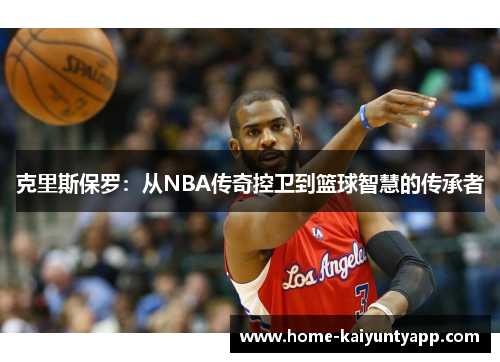 克里斯保罗：从NBA传奇控卫到篮球智慧的传承者
